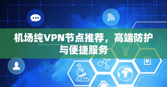 机场纯VPN节点推荐，高端防护与便捷服务