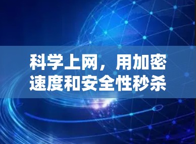 科学上网,用加密速度和安全性秒杀网络对手 科学上网,用加密速度和安全性秒杀网络对手