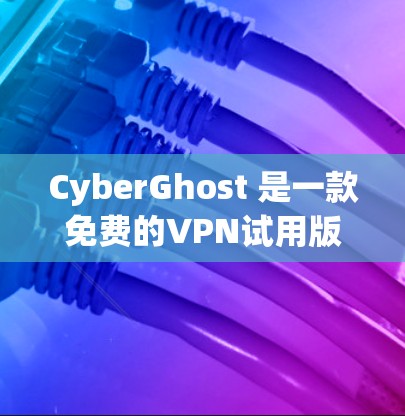 CyberGhost 是一款免费的VPN试用版,适合用户快速探索VPN功能。以下是使用步骤和小贴士 CyberGhost 是一款免费的VPN试用版,适合用户快速探索VPN功能。以下是使用步骤和小贴士