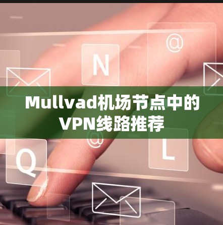 Mullvad机场节点中的VPN线路推荐