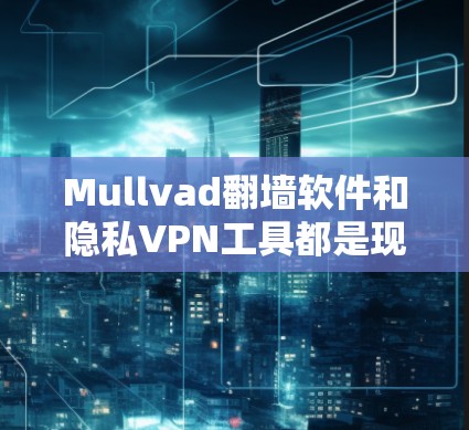 Mullvad翻墙软件和隐私VPN工具都是现代网络安全和隐私保护的工具,它们各有其独特的功能和应用场景。以下是对这两种工具的详细介绍,帮助您更好地理解它们 Mullvad翻墙软件和隐私VPN工具都是现代网络安全和隐私保护的工具,它们各有其独特的功能和应用场景。以下是对这两种工具的详细介绍,帮助您更好地理解它们