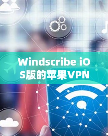 Windscribe iOS版的苹果VPN教程