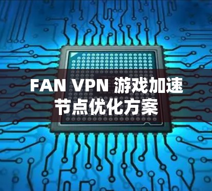 FAN VPN 游戏加速节点优化方案