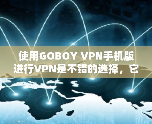 使用GOBOY VPN手机版进行VPN是不错的选择,它结合了手机的便利性和强大的VPN功能。以下是详细的步骤指南 使用GOBOY VPN手机版进行VPN是不错的选择,它结合了手机的便利性和强大的VPN功能。以下是详细的步骤指南