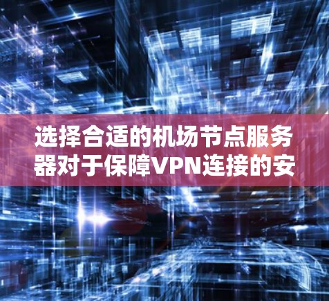 选择合适的机场节点服务器对于保障VPN连接的安全性和可靠性至关重要。以下是一些详细的步骤和建议，帮助您找到合适的机场节点服务器