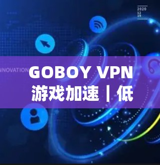 GOBOY VPN 游戏加速｜低延迟节点