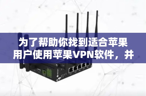 为了帮助你找到适合苹果用户使用苹果VPN软件，并确保安全使用，以下是一个清晰的指南