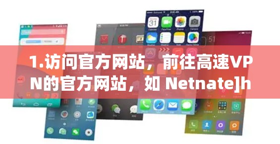 1.访问官方网站，前往高速VPN的官方网站，如 Netnate]https:www.netnate.com/或 VNet]https:www.vnet.com/