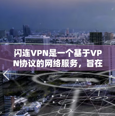 闪连VPN是一个基于VPN协议的网络服务，旨在提供高速和安全的连接体验。以下是关于闪连VPN最新版本的详细介绍