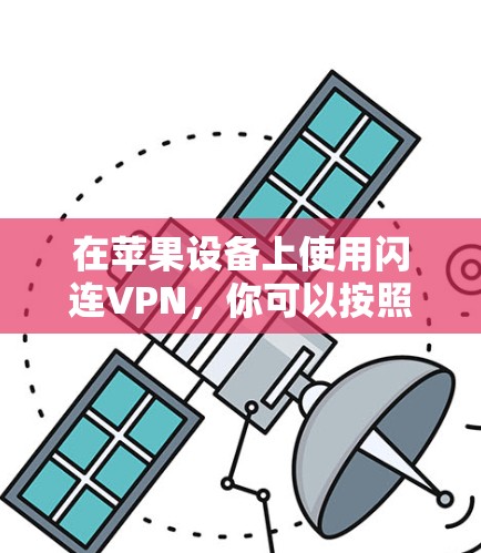 在苹果设备上使用闪连VPN,你可以按照以下步骤进行 在苹果设备上使用闪连VPN,你可以按照以下步骤进行