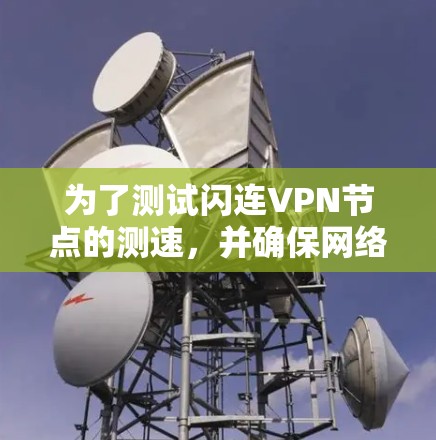 为了测试闪连VPN节点的测速，并确保网络性能，以下是一个清晰的步骤指南