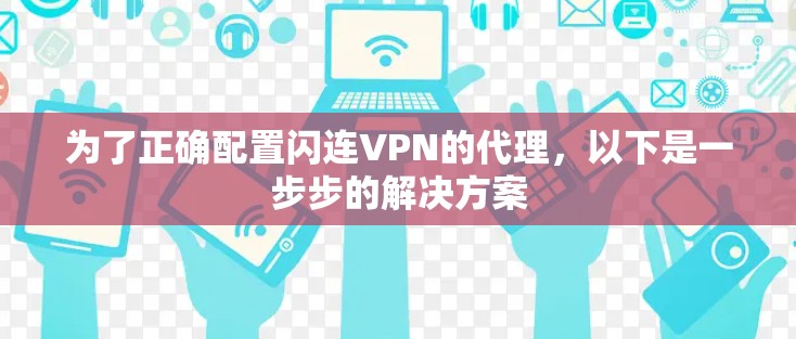 为了正确配置闪连VPN的代理,以下是一步步的解决方案 为了正确配置闪连VPN的代理,以下是一步步的解决方案