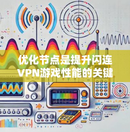 优化节点是提升闪连VPN游戏性能的关键步骤，具体包括以下步骤和方法