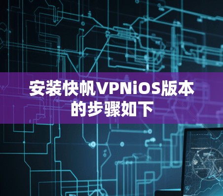 安装快帆VPNiOS版本的步骤如下