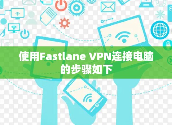 使用Fastlane VPN连接电脑的步骤如下