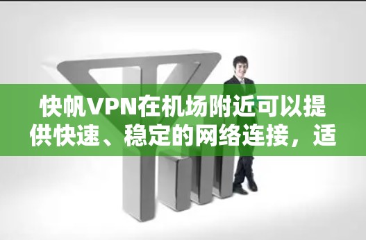 快帆VPN在机场附近可以提供快速、稳定的网络连接，适合那些需要在机场附近访问VPN服务的用户。以下是关于快帆VPN机场节点和高速连接推荐的详细信息