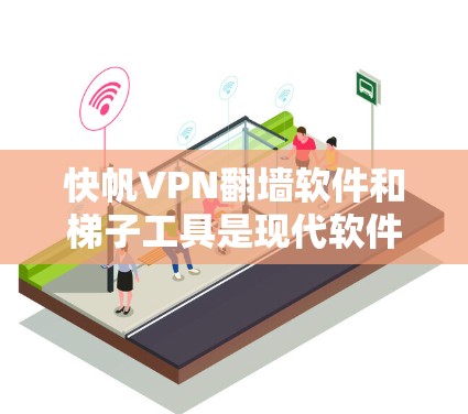 快帆VPN翻墙软件和梯子工具是现代软件安全和隐私保护的重要工具，它们各自在不同方面发挥着关键作用