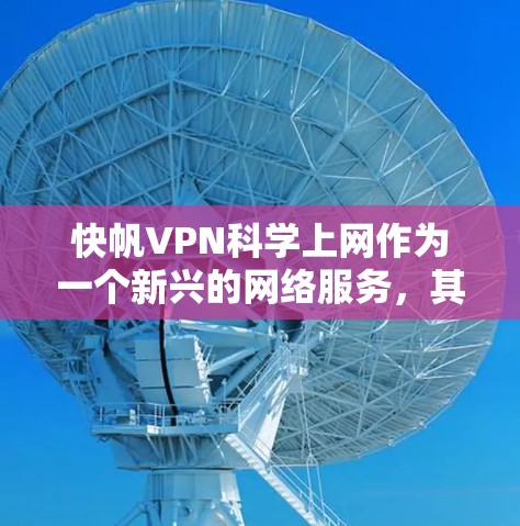 快帆VPN科学上网作为一个新兴的网络服务，其核心在于利用加密技术来实现对网络流量的管理和访问控制。以下是对该项目特性、功能、风险及应用的详细分析