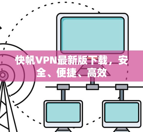 快帆VPN最新版下载，安全、便捷、高效