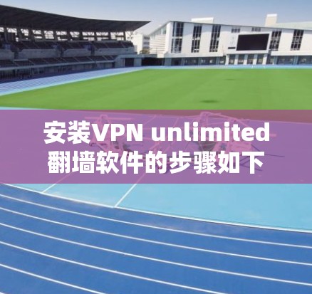 安装VPN unlimited翻墙软件的步骤如下 安装VPN unlimited翻墙软件的步骤如下