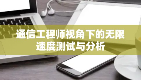 通信工程师视角下的无限速度测试与分析 通信工程师视角下的无限速度测试与分析