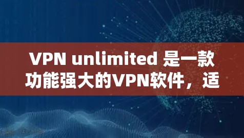 VPN unlimited 是一款功能强大的VPN软件，适合需要无限连接的用户。以下是针对不同平台的下载和使用指南