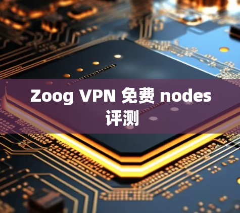 Zoog VPN 免费 nodes 评测 Zoog VPN 免费 nodes 评测