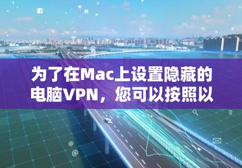 为了在Mac上设置隐藏的电脑VPN，您可以按照以下步骤进行操作