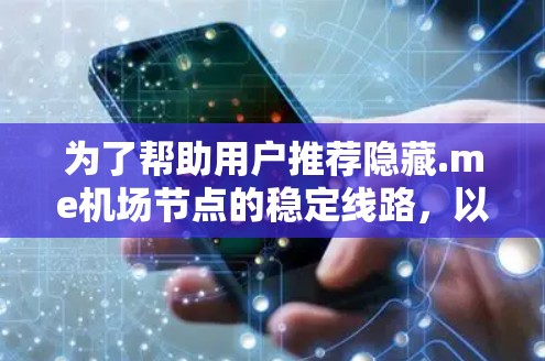 为了帮助用户推荐隐藏.me机场节点的稳定线路，以下是分步骤的建议