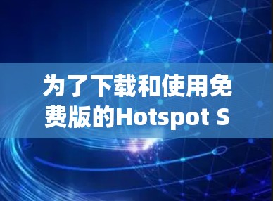 为了下载和使用免费版的Hotspot Shield客户端，您可以按照以下步骤操作
