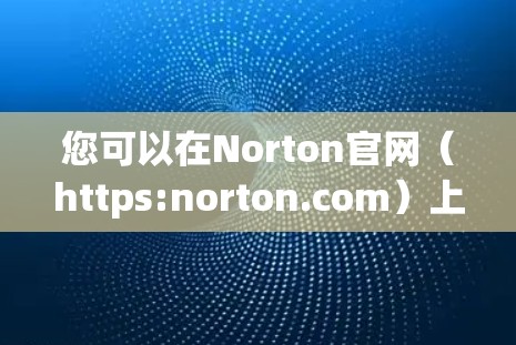 您可以在Norton官网（https:norton.com）上找到Norton VPN的最新版本下载链接。以下是下载Norton VPN的具体步骤