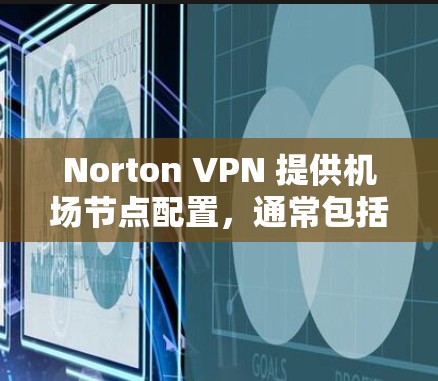 Norton VPN 提供机场节点配置，通常包括多个服务器，这些服务器可以帮助用户访问不同的机场节点。以下是推荐的Norton VPN 机场节点服务器类型及其配置方法