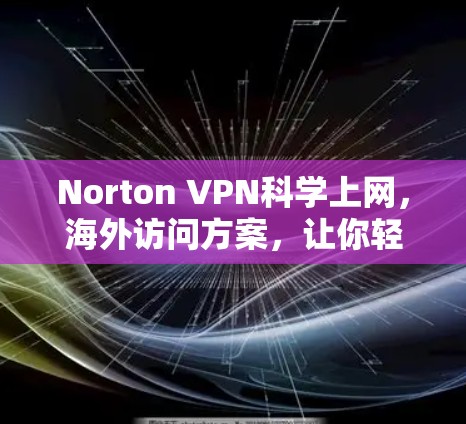 Norton VPN科学上网，海外访问方案，让你轻松访问全球网站