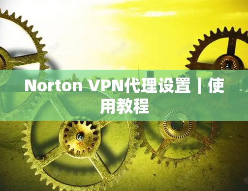 Norton VPN代理设置|使用教程 Norton VPN代理设置|使用教程