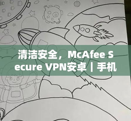 清洁安全，McAfee Secure VPN安卓｜手机连接教程