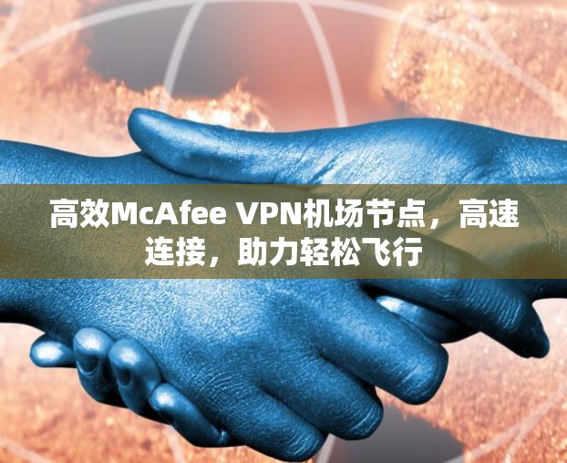 高效McAfee VPN机场节点，高速连接，助力轻松飞行