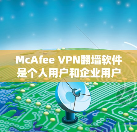 McAfee VPN翻墙软件是个人用户和企业用户常用的VPN工具,以其全面的功能和安全特性著称。以下是其主要功能和特点的总结 McAfee VPN翻墙软件是个人用户和企业用户常用的VPN工具,以其全面的功能和安全特性著称。以下是其主要功能和特点的总结