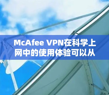 McAfee VPN在科学上网中的使用体验可以从以下几个方面进行分析 McAfee VPN在科学上网中的使用体验可以从以下几个方面进行分析
