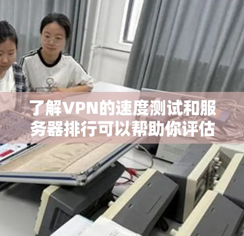 了解VPN的速度测试和服务器排行可以帮助你评估VPN的稳定性、带宽利用率以及服务器负载情况。以下是一些通用的步骤和方法，可以帮助你进行测试和分析