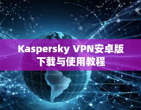 Kaspersky VPN安卓版下载与使用教程