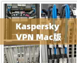 Kaspersky VPN Mac版连接方法 Kaspersky VPN Mac版连接方法