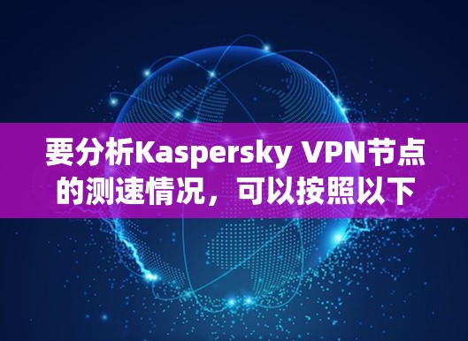 要分析Kaspersky VPN节点的测速情况，可以按照以下步骤进行