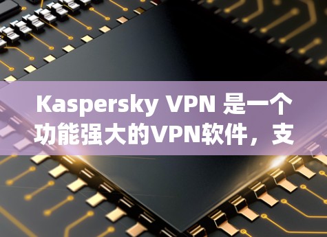 Kaspersky VPN 是一个功能强大的VPN软件，支持从本地设备访问多个IP地址，并提供梯子连接功能。以下是其主要功能的详细说明
