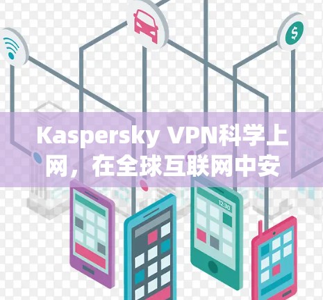 Kaspersky VPN科学上网，在全球互联网中安心访问