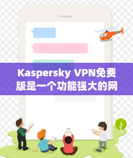 Kaspersky VPN免费版是一个功能强大的网络VPN工具，专为保护个人隐私而设计。以下是对它的详细介绍和使用指南
