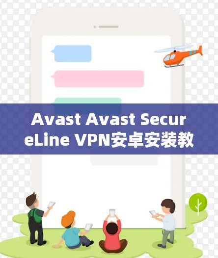 Avast Avast SecureLine VPN安卓安装教程 Avast Avast SecureLine VPN安卓安装教程