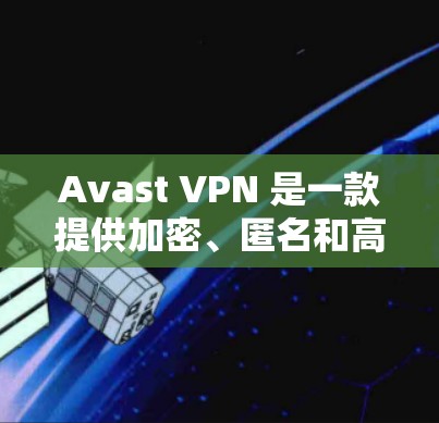 Avast VPN 是一款提供加密、匿名和高性能网络VPN服务的工具。它允许用户访问外部网站或设备，同时提供加密传输和安全连接