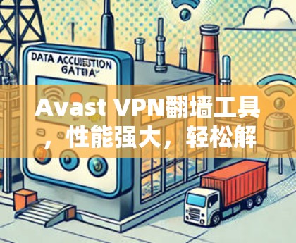 Avast VPN翻墙工具,性能强大,轻松解决网络问题 Avast VPN翻墙工具,性能强大,轻松解决网络问题