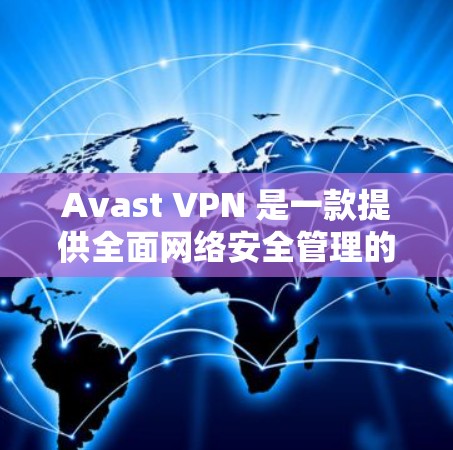 Avast VPN 是一款提供全面网络安全管理的软件，支持端到端加密、流量限制、加密货币支持以及端到端加密的高级网络防护工具。对于用户而言，了解Avast VPN的免费试用客户端的特点和功能非常有用