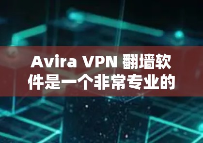 Avira VPN 翻墙软件是一个非常专业的 VPN 版本，适合需要高级配置和多端口功能的用户。以下是对其进行全面评价和建议